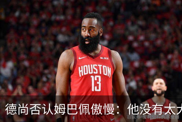 德尚否认姆巴佩傲慢：他没有太大的自我 只是提意见