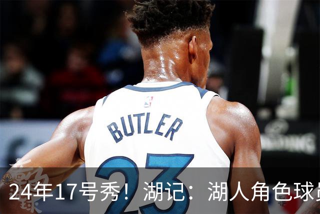 24年17号秀！湖记：湖人角色球员交易市场冷淡 克内克特行情有限